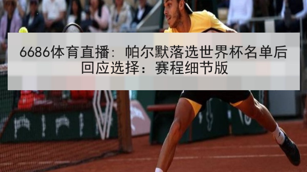 6686体育直播: 帕尔默落选世界杯名单后回应选择：赛程细节版