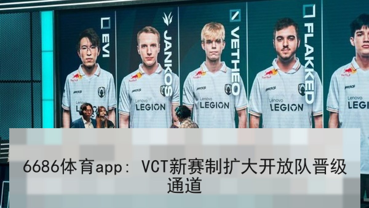 6686体育app: VCT新赛制扩大开放队晋级通道