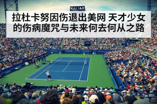 拉杜卡努因伤退出美网 天才少女的伤病魔咒与未来何去何从之路