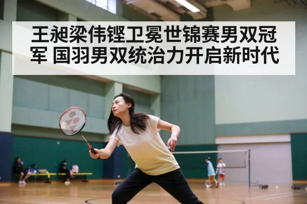 王昶梁伟铿卫冕世锦赛男双冠军 国羽男双统治力开启新时代