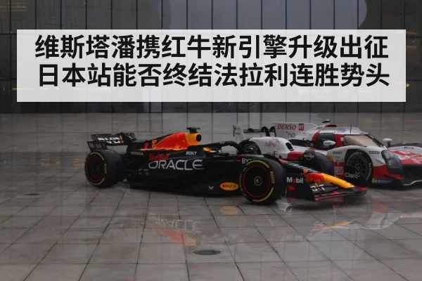 维斯塔潘携红牛新引擎升级出征日本站能否终结法拉利连胜势头