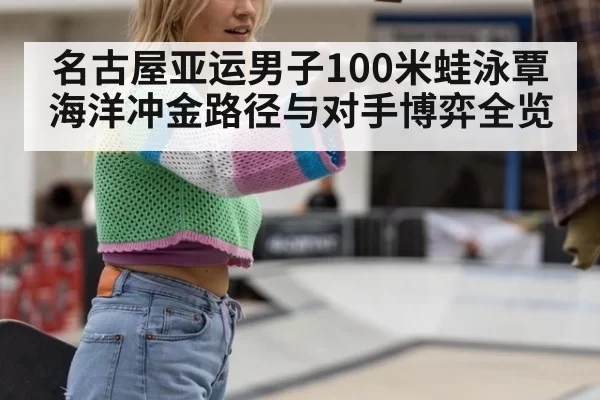 名古屋亚运男子100米蛙泳覃海洋冲金路径与对手博弈全览